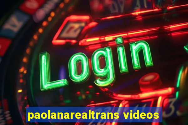 paolanarealtrans videos